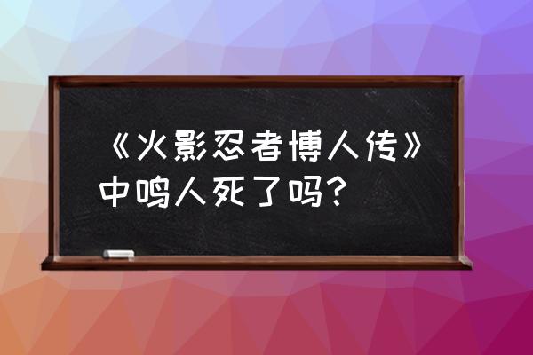 博人传鸣人第几集真正死的 《火影忍者博人传》中鸣人死了吗？