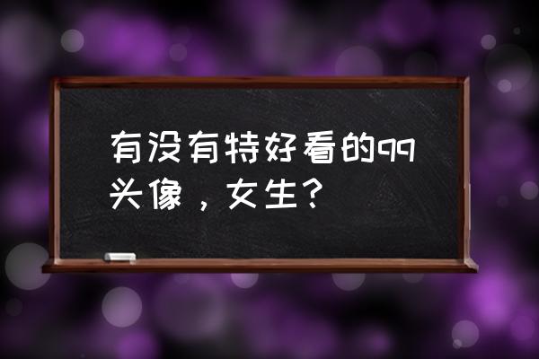 q版动漫女生图片大全简单 有没有特好看的qq头像，女生？