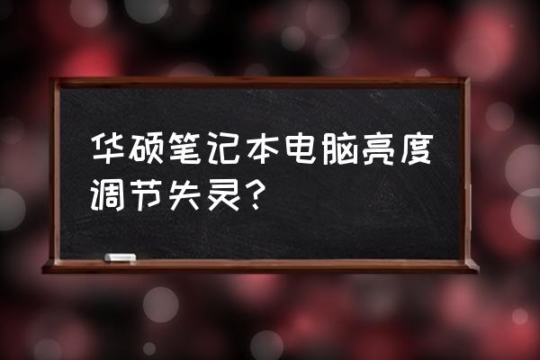 win10笔记本电脑亮度调节失灵 华硕笔记本电脑亮度调节失灵？