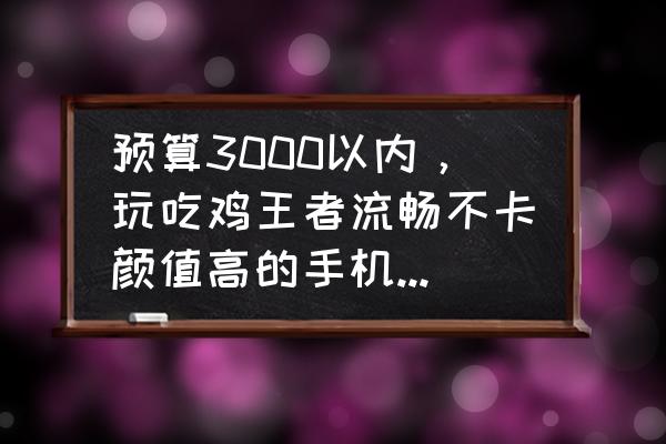 最新两千到三千左右手机推荐 预算3000以内，玩吃鸡王者流畅不卡颜值高的手机，有哪些推荐？