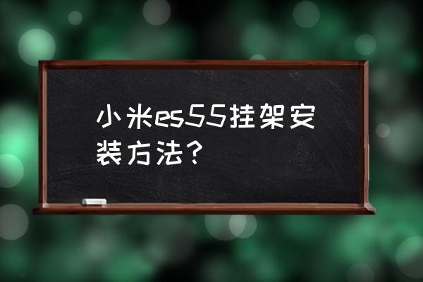 活动支架的正确安装 小米es55挂架安装方法？