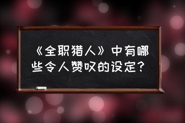 一步一步教你画全职猎人 《全职猎人》中有哪些令人赞叹的设定？