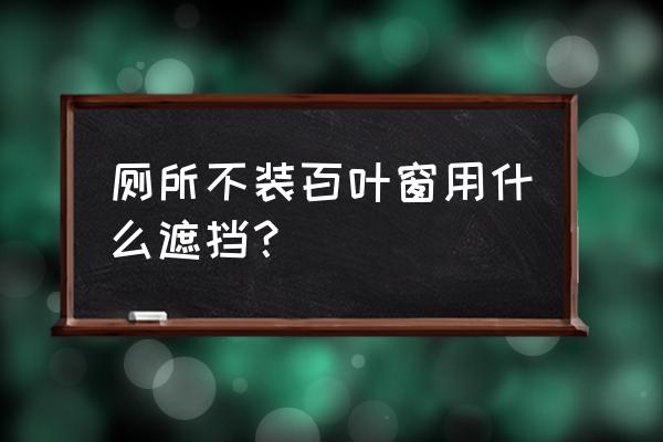 百叶窗要怎么开外面才看不到 厕所不装百叶窗用什么遮挡？