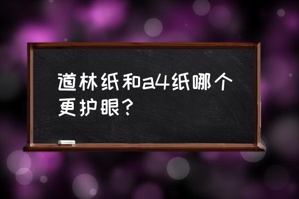 铜版纸好还是哑粉纸好 道林纸和a4纸哪个更护眼？