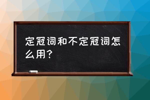 定冠词不定冠词和零冠词的用法 定冠词和不定冠词怎么用？