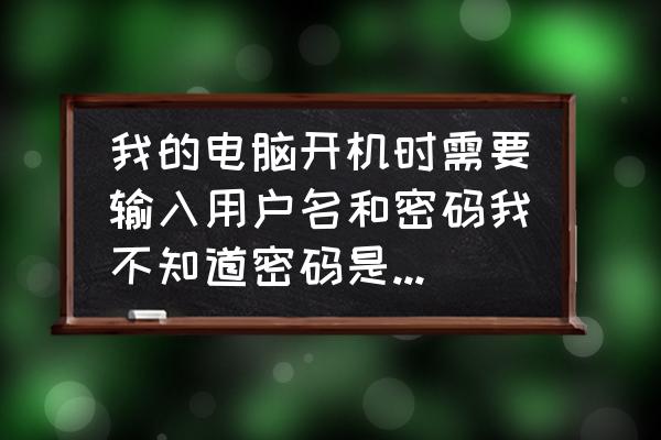 怎么给电脑显示屏设密码 我的电脑开机时需要输入用户名和密码我不知道密码是多少怎么办？