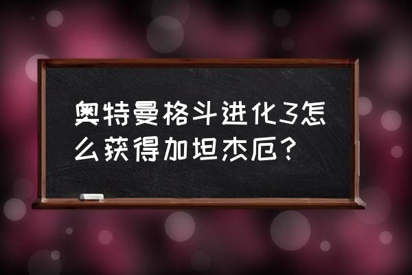 奥特曼格斗进化3如何有加坦杰厄 奥特曼格斗进化3怎么获得加坦杰厄？