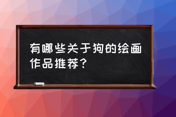 数码宝贝的新数码兽怎么画 有哪些关于狗的绘画作品推荐？