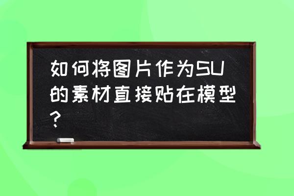 su中材质库怎么永久导入 如何将图片作为SU的素材直接贴在模型？