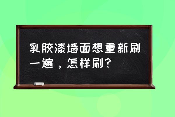 旧房翻新涂刷乳胶漆墙面如何处理 乳胶漆墙面想重新刷一遍，怎样刷？