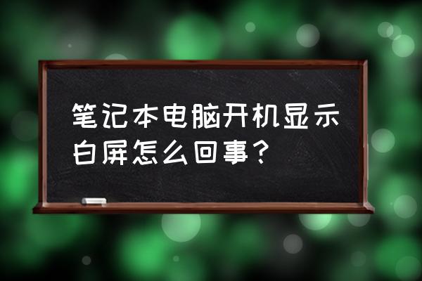 笔记本开机正常但是白屏 笔记本电脑开机显示白屏怎么回事？