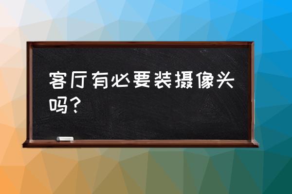 新房大厅放什么最好 客厅有必要装摄像头吗？