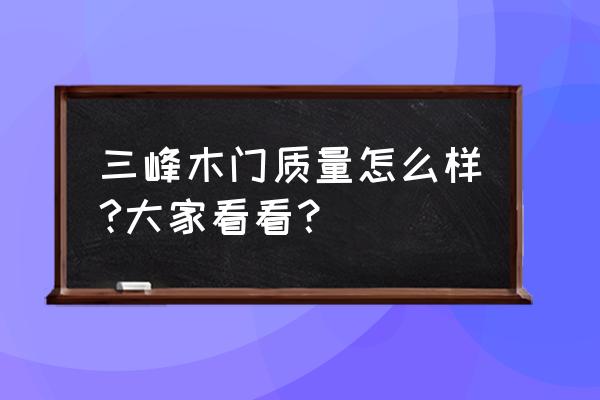 三峰木门质量太差 三峰木门质量怎么样?大家看看？