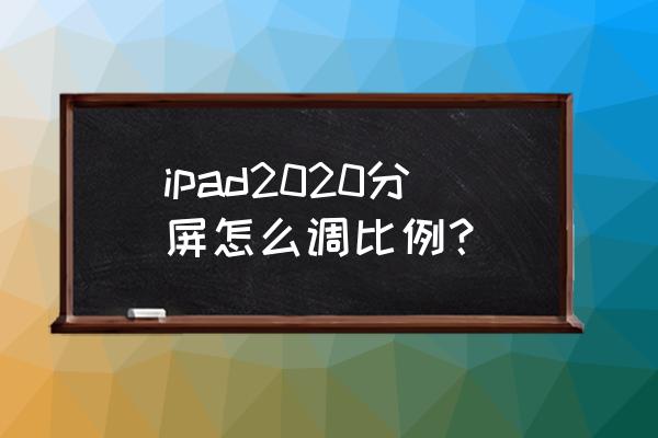 ipad2021分屏操作方法 ipad2020分屏怎么调比例？