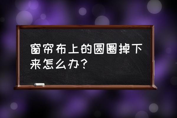 窗帘圆圈扣环怎么打开 窗帘布上的圆圈掉下来怎么办？