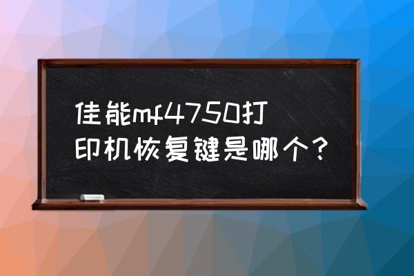 佳能打印机修复键在哪 佳能mf4750打印机恢复键是哪个？