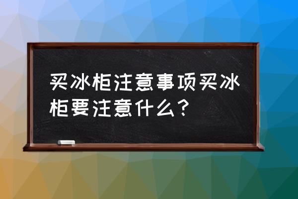 买大冷藏柜需要注意什么 买冰柜注意事项买冰柜要注意什么？