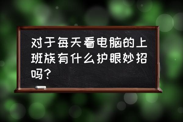 电子表格聚光效果制作 对于每天看电脑的上班族有什么护眼妙招吗？