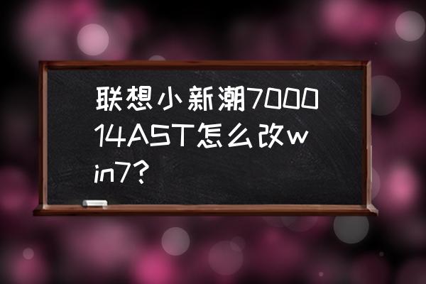 联想笔记本u盘重装系统win7 联想小新潮700014AST怎么改win7？