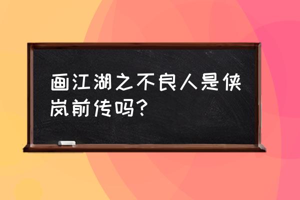 侠隐江湖手游副本怎么打 画江湖之不良人是侠岚前传吗？