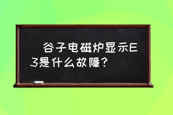 九阳电磁炉e3最简单的处理方法 徳谷子电磁炉显示E3是什么故障？