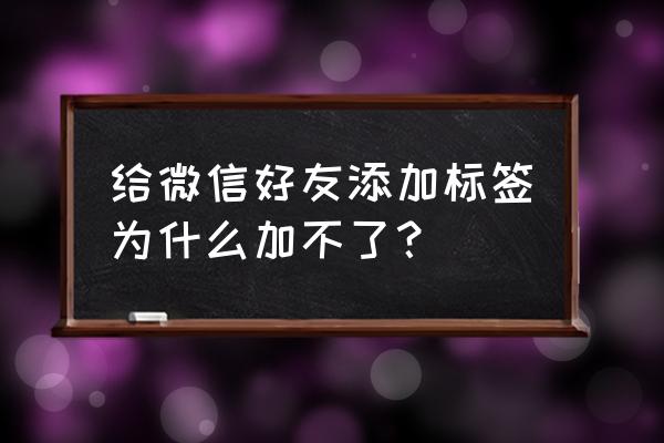 微信未添加标签怎么查看 给微信好友添加标签为什么加不了？