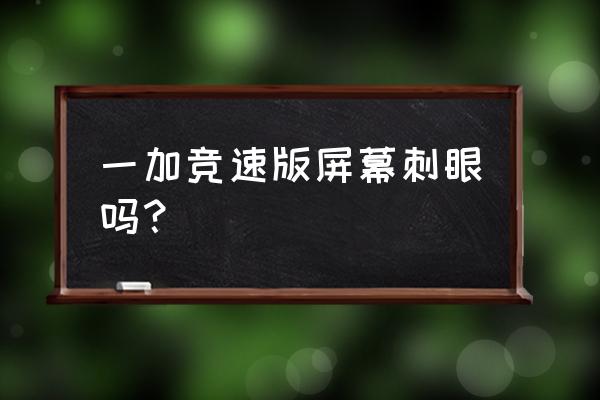 一加10pro环境色自适应有必要开吗 一加竞速版屏幕刺眼吗？