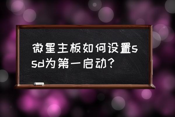 bios设置第一启动项为硬盘启动 微星主板如何设置ssd为第一启动？