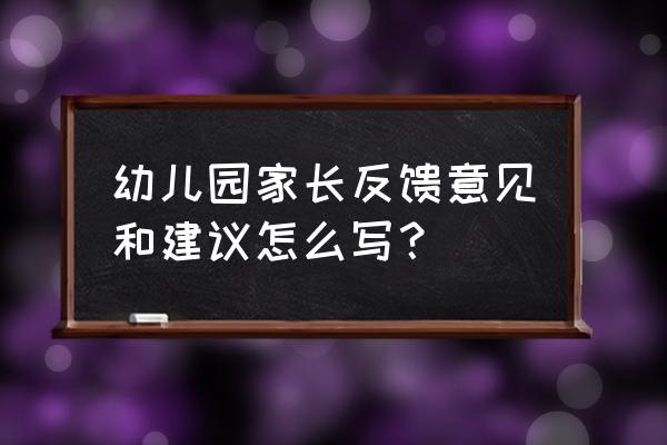 app使用意见反馈模板 幼儿园家长反馈意见和建议怎么写？