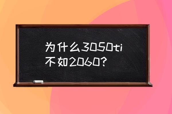 为啥3050不如2060 为什么3050ti不如2060？