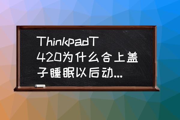 win10笔记本合上盖子后无法唤醒 ThinkpadT420为什么合上盖子睡眠以后动下鼠标就能唤醒？