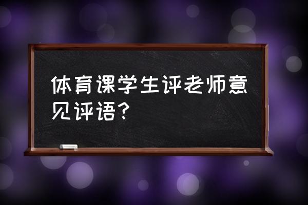 对体育老师评教评语简短 体育课学生评老师意见评语？