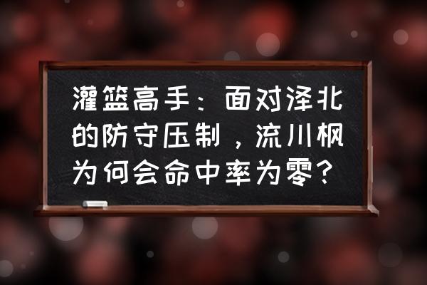 灌篮高手手游流川枫进阶和觉醒 灌篮高手：面对泽北的防守压制，流川枫为何会命中率为零？