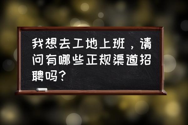 在app找工作如何不被对方知道 我想去工地上班，请问有哪些正规渠道招聘吗？