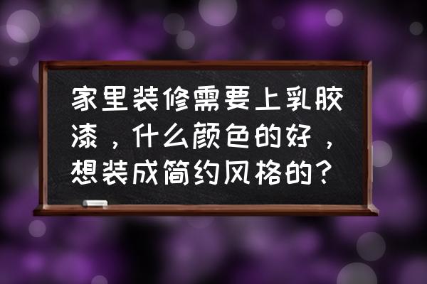 现在流行什么颜色墙漆 家里装修需要上乳胶漆，什么颜色的好，想装成简约风格的？