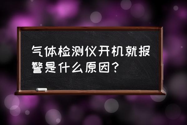 气体泄漏量检测机构 气体检测仪开机就报警是什么原因？