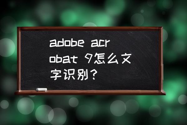 acrobat的编辑文字时没有系统字体 adobe acrobat 9怎么文字识别？