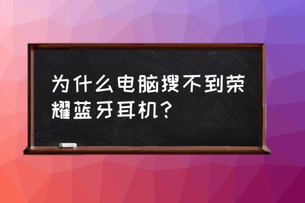 win10笔记本蓝牙找不到耳机 为什么电脑搜不到荣耀蓝牙耳机？