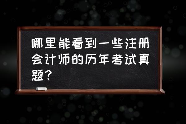 注册会计师习题软件哪个好用 哪里能看到一些注册会计师的历年考试真题？