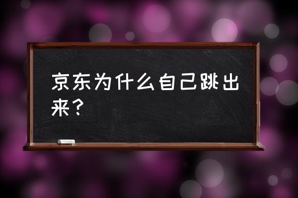 京东软件登录有自动粘贴功能吗 京东为什么自己跳出来？