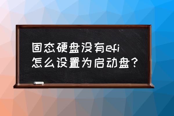 win7怎么设置固态硬盘为启动盘 固态硬盘没有efi怎么设置为启动盘？