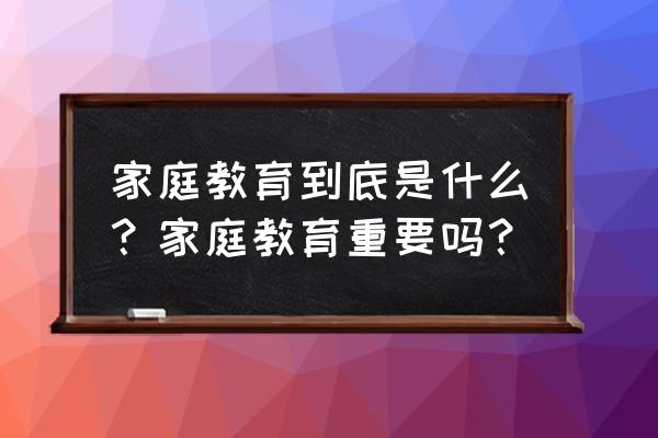 家庭教育失败的原因 家庭教育到底是什么？家庭教育重要吗？