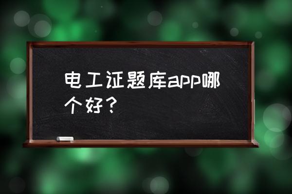 十大免费题库app排行榜 电工证题库app哪个好？