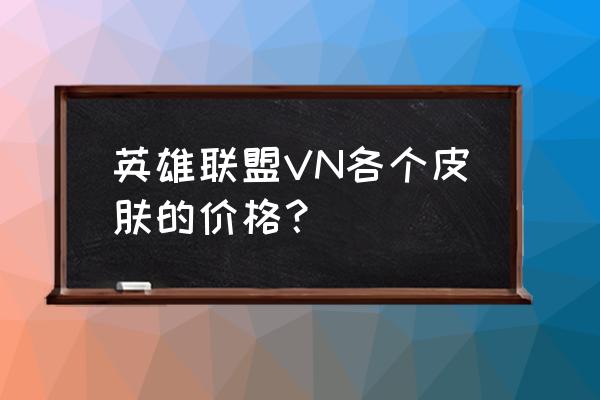 薇恩摩登骇客和猎天使魔女哪个好 英雄联盟VN各个皮肤的价格？