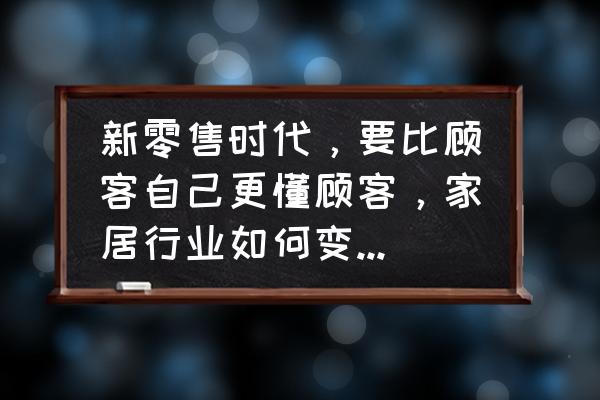 家具订购顺序和注意事项 新零售时代，要比顾客自己更懂顾客，家居行业如何变革生意？