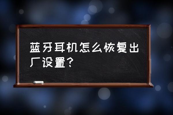 蓝牙耳机恢复出厂设置的方法 蓝牙耳机怎么恢复出厂设置？