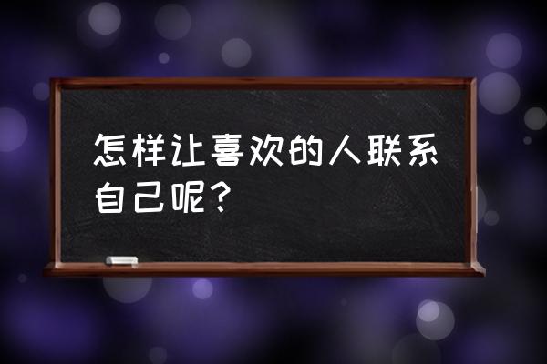 装修公司怎么获得业主电话 怎样让喜欢的人联系自己呢？