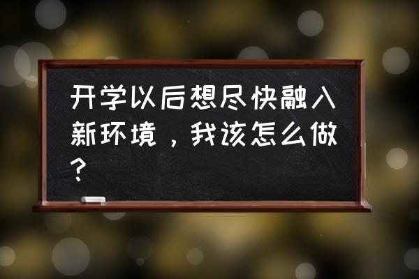 又是一年开学季我们应该怎么做 开学以后想尽快融入新环境，我该怎么做？