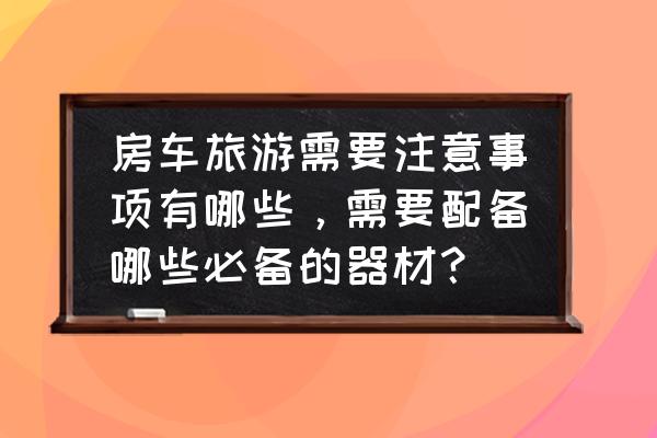 适合旅游用的摄影器材 房车旅游需要注意事项有哪些，需要配备哪些必备的器材？