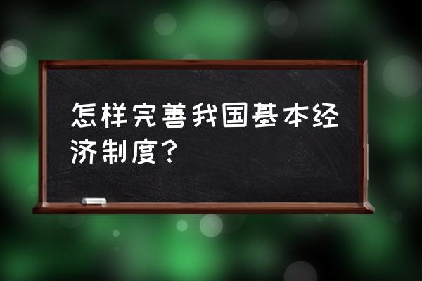 单位如何加强制度建设 怎样完善我国基本经济制度？